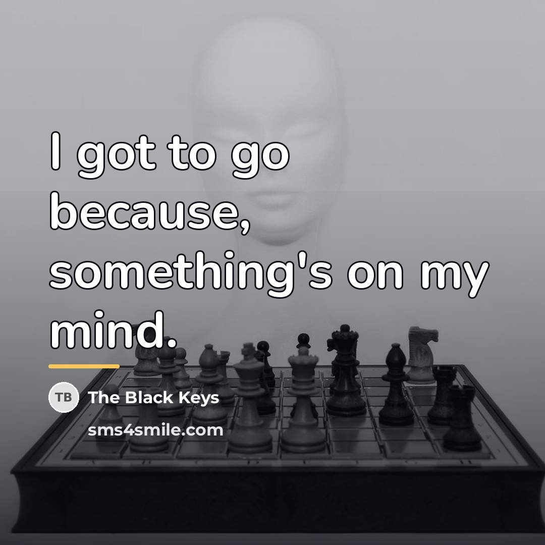 “I got to go because, something's on my mind.…” quote by The Black Keys