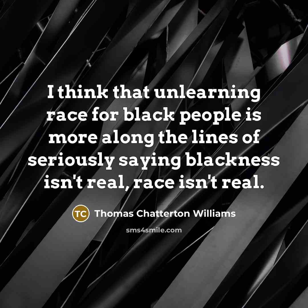 “I think that unlearning race for black people is more…” quote by Thomas Chatterton Williams