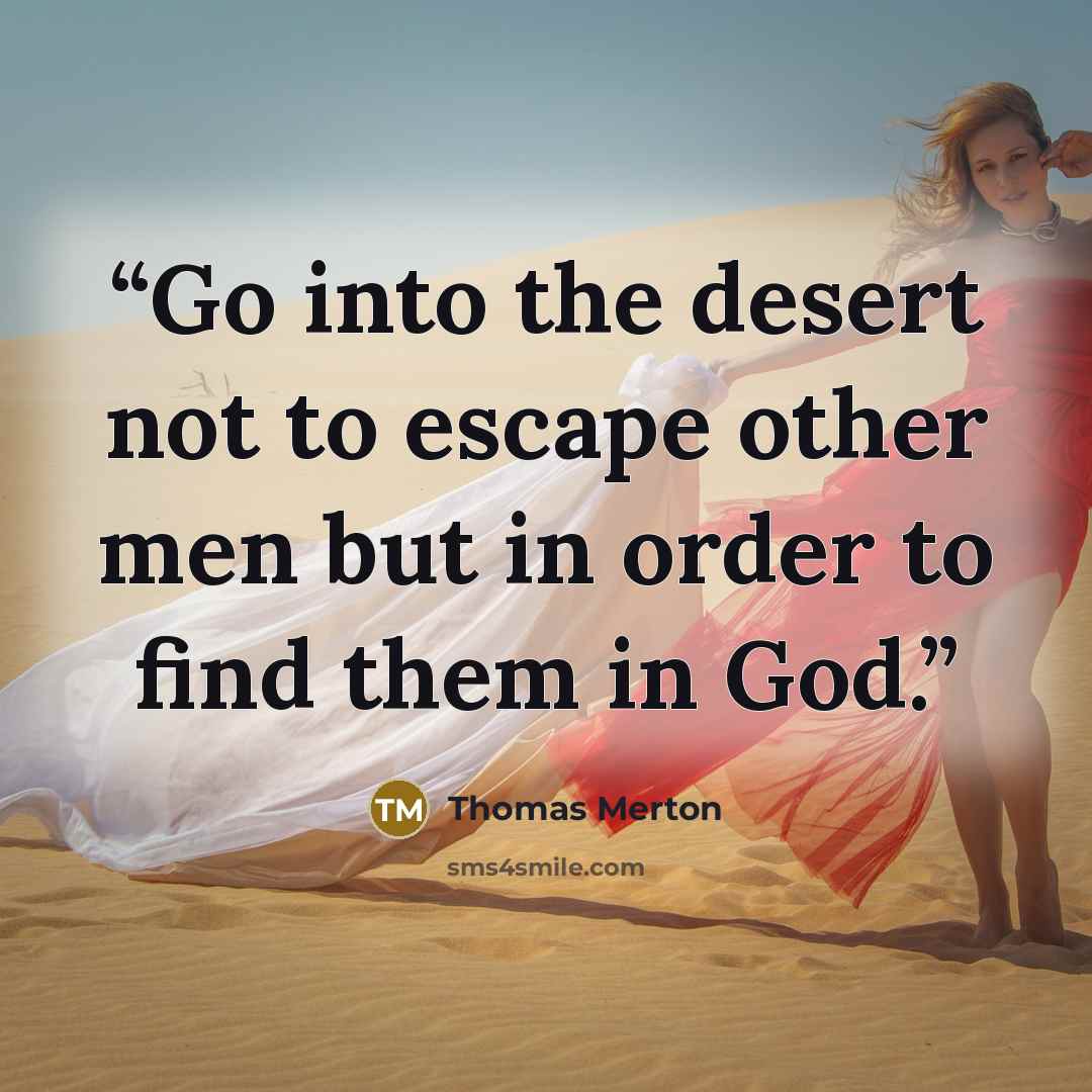 “Go into the desert not to escape other men but in order to find them in God.” quote by Thomas Merton