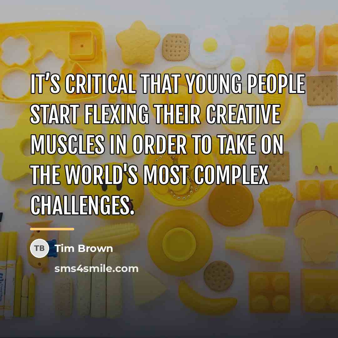 “It’s critical that young people start flexing their creative muscles…” quote by Tim Brown