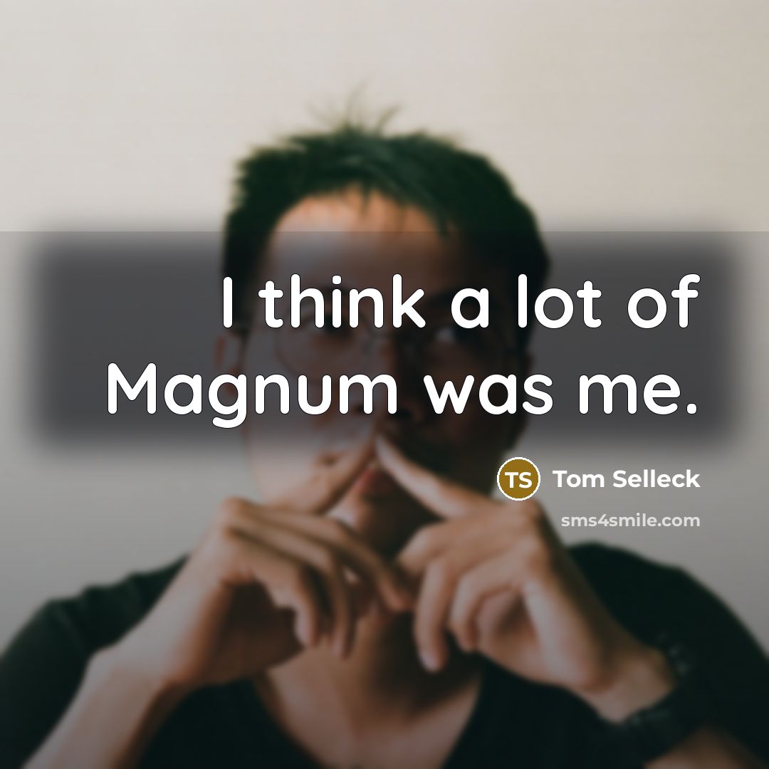 “I think a lot of Magnum was me.…” quote by Tom Selleck