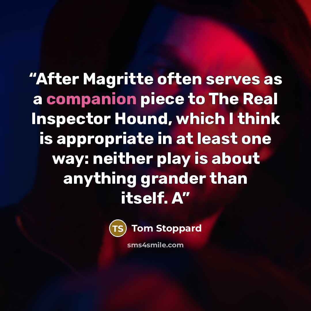 “After Magritte often serves as a companion piece to The Real Inspector Hound, which I think is appropriate in at least one way: neither play is about anything grander than itself. A” quote by Tom Stoppard