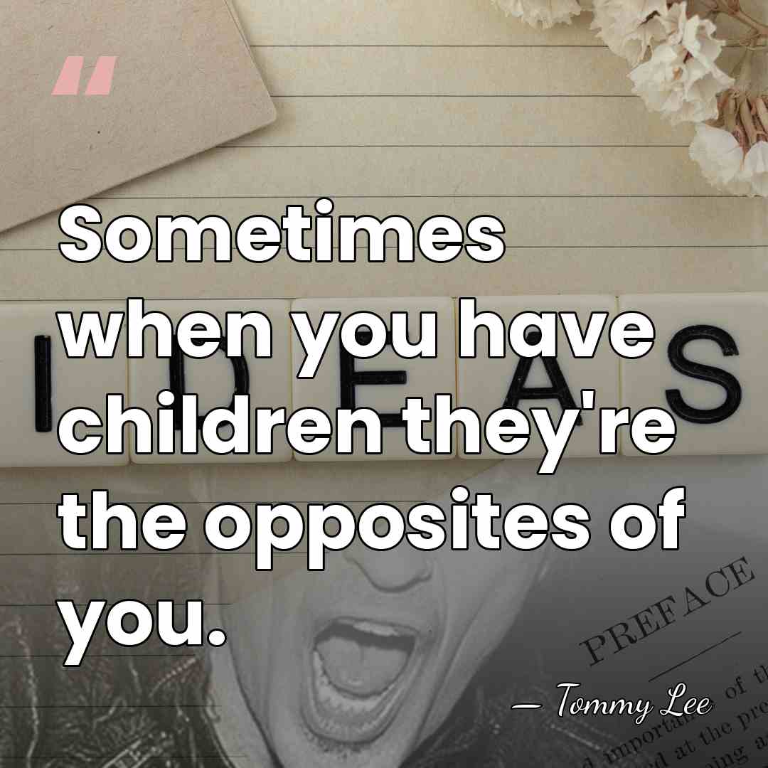 Sometimes when you have children they're the opposites of you. - Tommy Lee