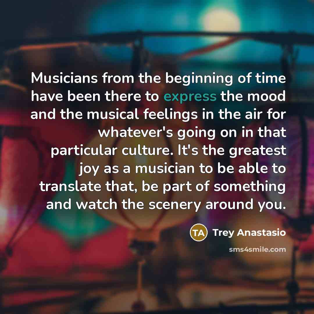 “Musicians from the beginning of time have been there to…” quote by Trey Anastasio