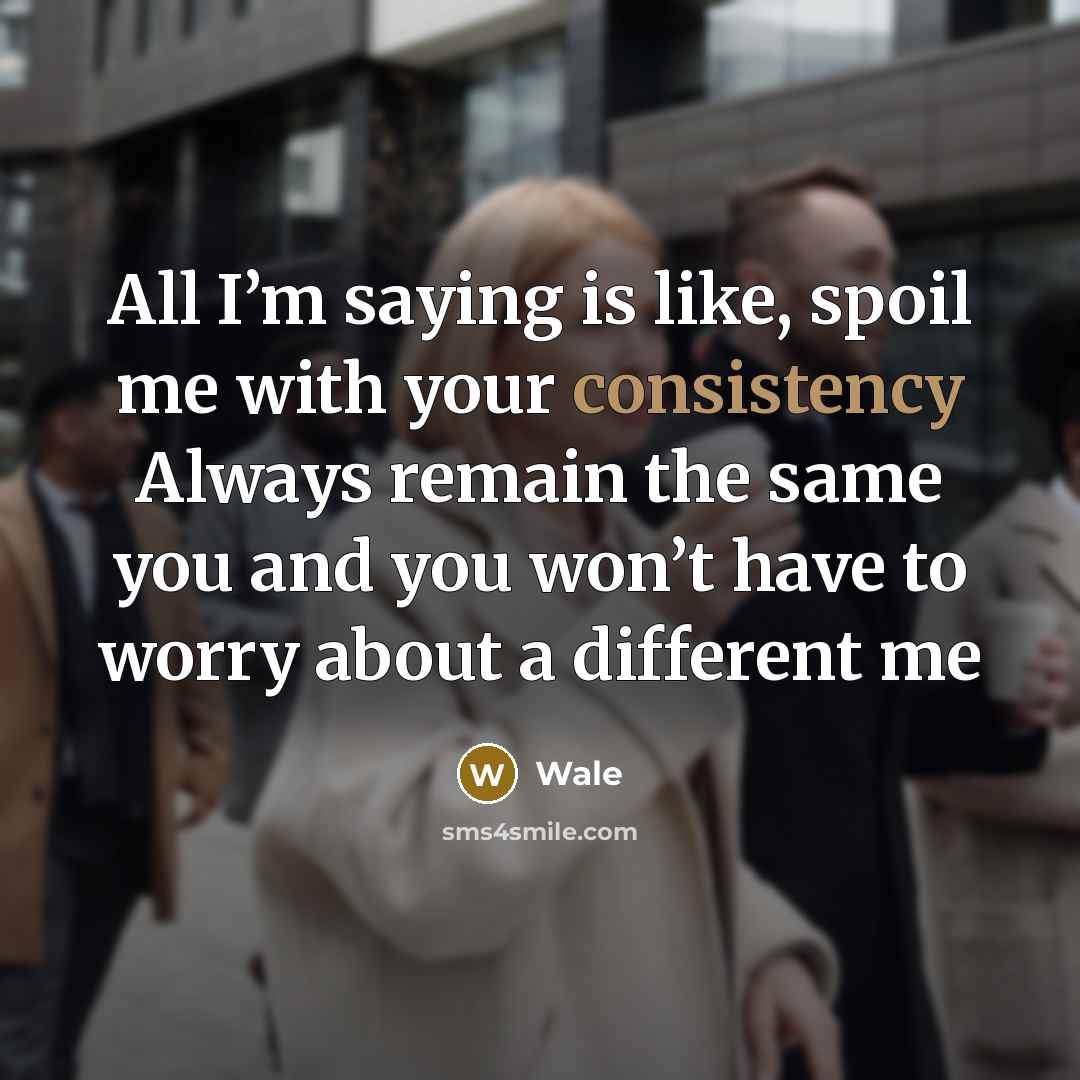 “All I’m saying is like, spoil me with your consistency…” quote by Wale