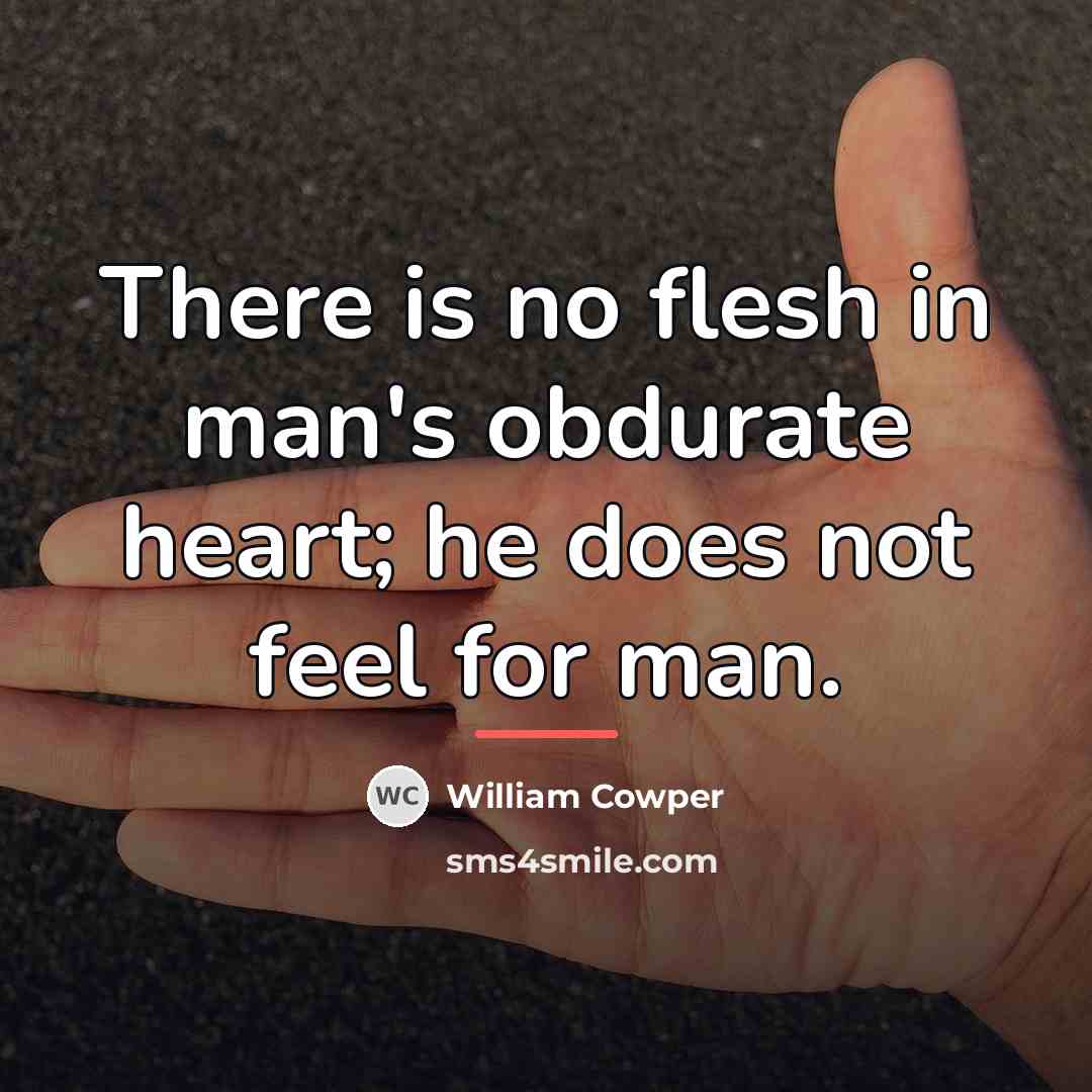 “There is no flesh in man's obdurate heart; he does…” quote by William Cowper