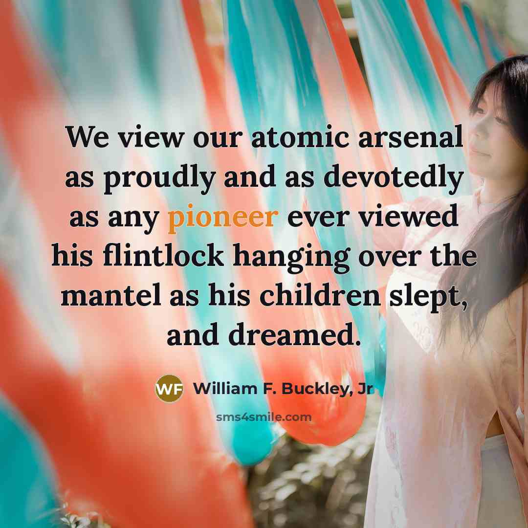 “We view our atomic arsenal as proudly and as devotedly…” quote by William F. Buckley, Jr