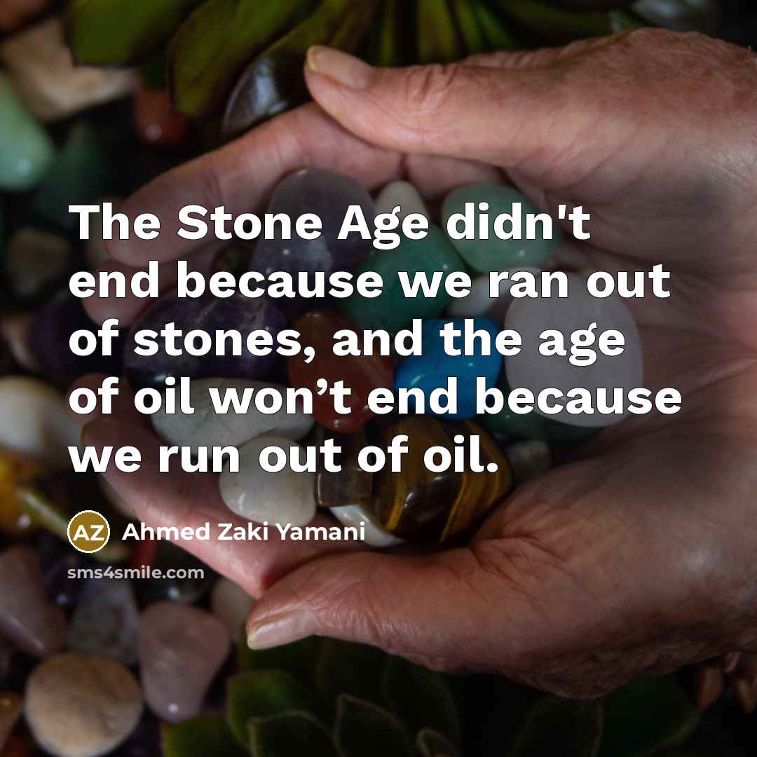 “The Stone Age didn't end because we ran out of…” quote by Ahmed Zaki Yamani
