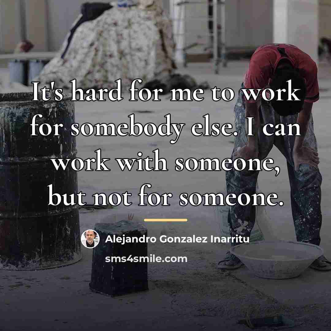 “It's hard for me to work for somebody else. I…” quote by Alejandro Gonzalez Inarritu