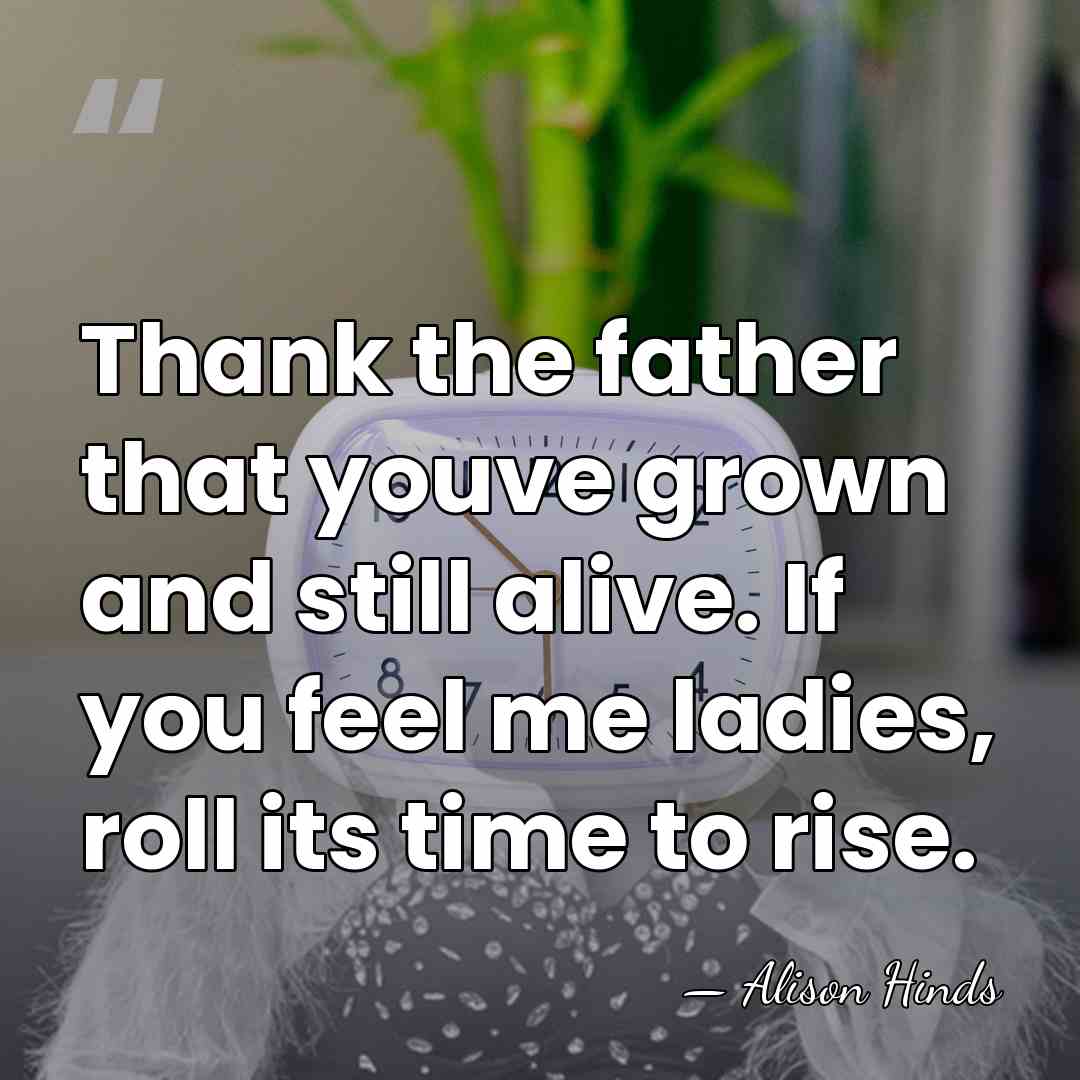 Thank the father that youve grown and still alive. If you feel&hellip; - Alison Hinds
