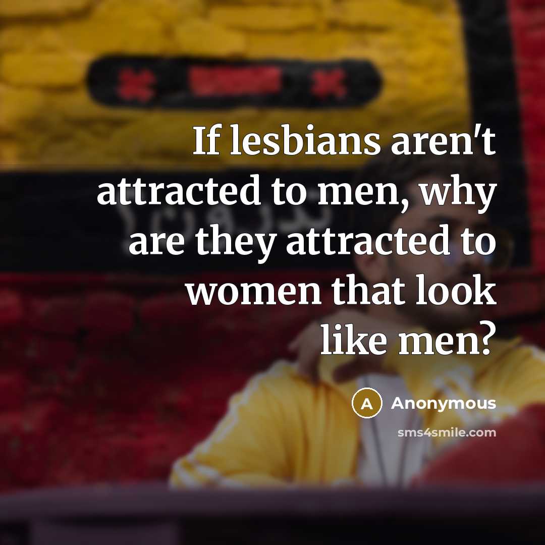 “If lesbians aren't attracted to men, why are they attracted…” quote by Anonymous