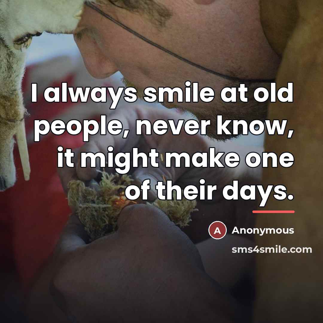“I always smile at old people, never know, it might…” quote by Anonymous