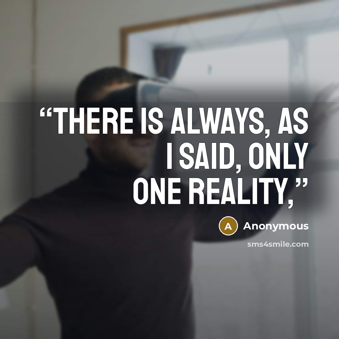 “There is always, as I said, only one reality,” quote by Anonymous