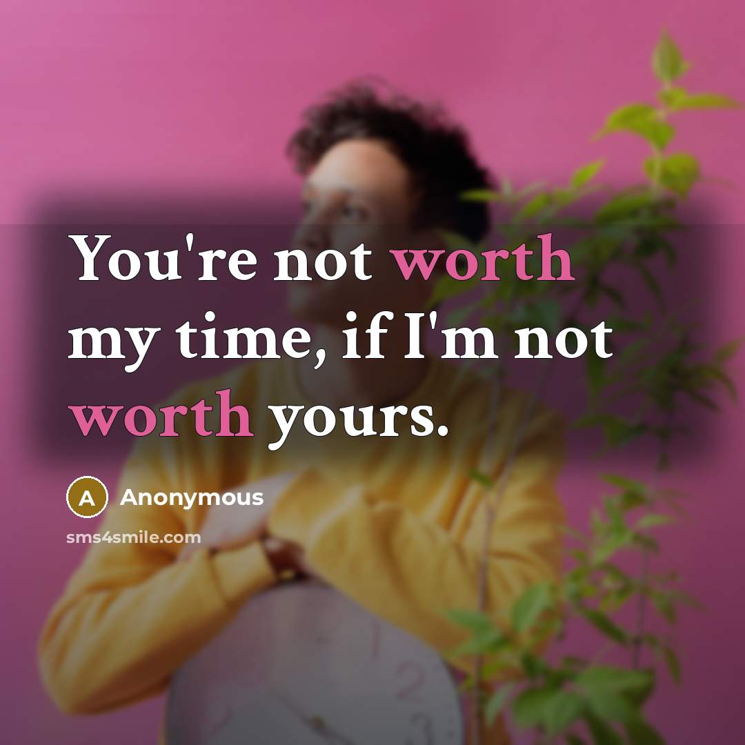 “You're not worth my time, if I'm not worth yours.…” quote by Anonymous