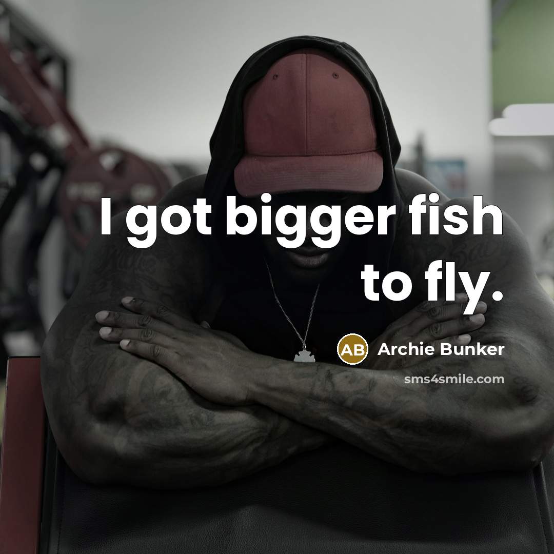 “I got bigger fish to fly.…” quote by Archie Bunker
