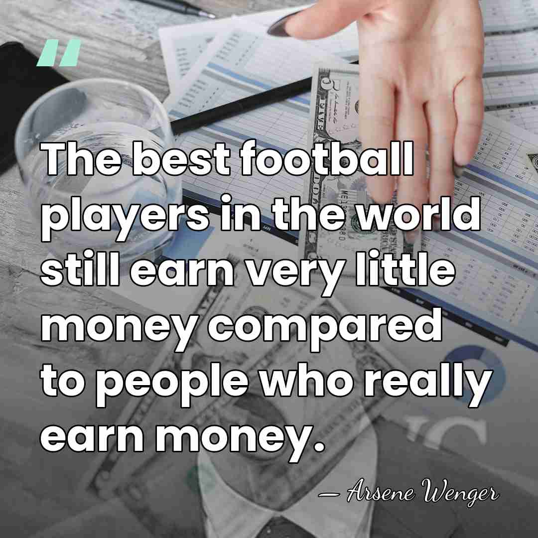 The best football players in the world still earn very little money&hellip; - Arsene Wenger