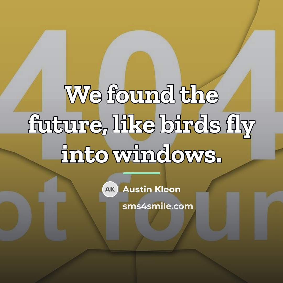 “We found the future, like birds fly into windows.…” quote by Austin Kleon