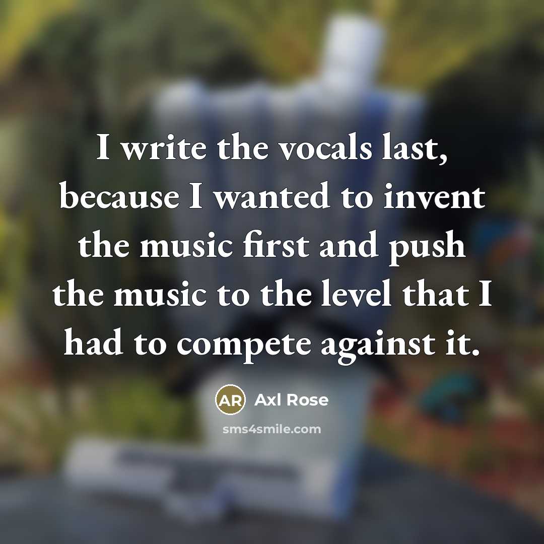 “I write the vocals last, because I wanted to invent…” quote by Axl Rose