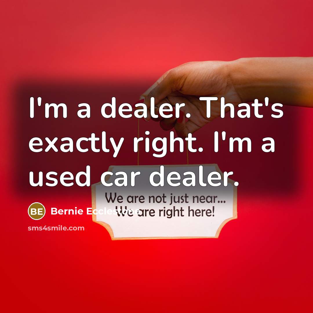 “I'm a dealer. That's exactly right. I'm a used car…” quote by Bernie Ecclestone