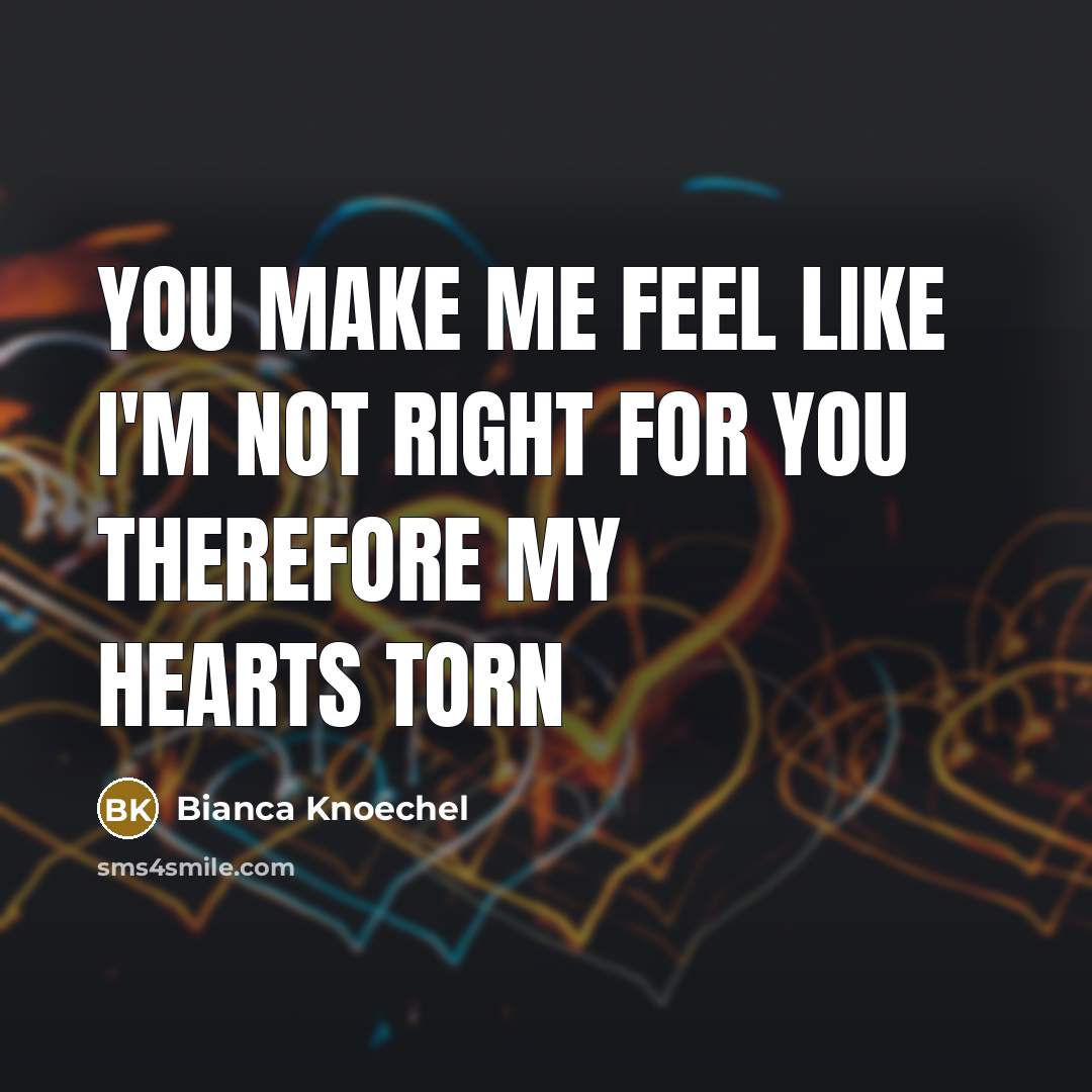 “You make me feel like I'm not right for you…” quote by Bianca Knoechel
