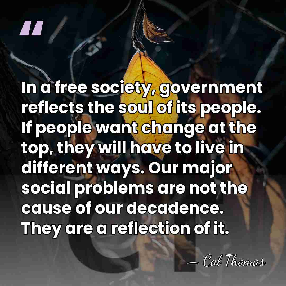 In a free society, government reflects the soul of its people. If&hellip; - Cal Thomas