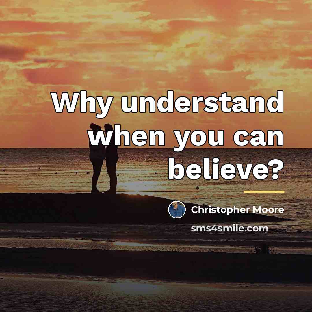 “Why understand when you can believe?…” quote by Christopher Moore