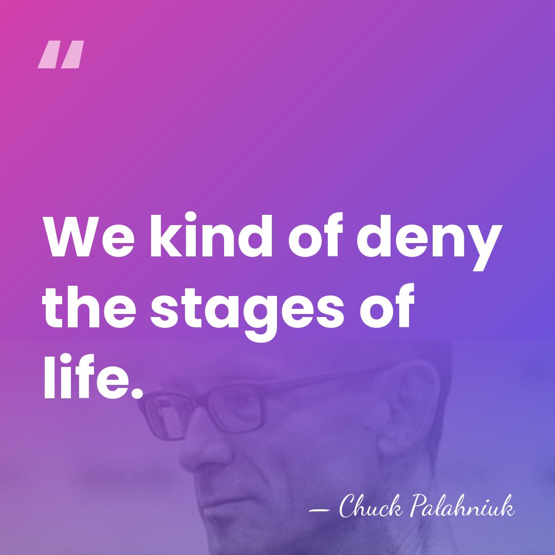 We kind of deny the stages of life. - Chuck Palahniuk