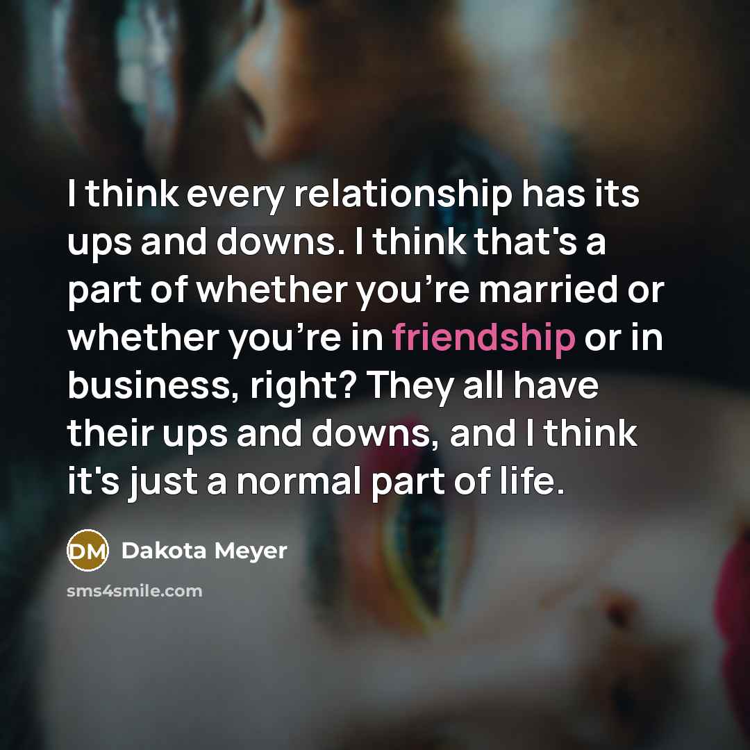 “I think every relationship has its ups and downs. I…” quote by Dakota Meyer
