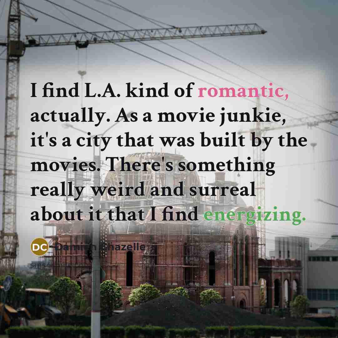 “I find L.A. kind of romantic, actually. As a movie…” quote by Damien Chazelle