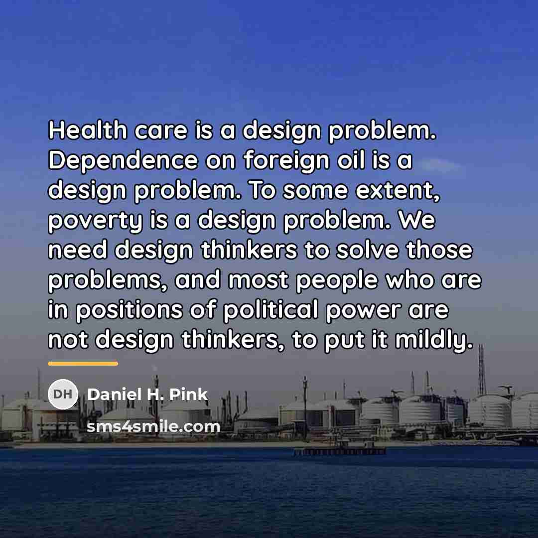 “Health care is a design problem. Dependence on foreign oil…” quote by Daniel H. Pink