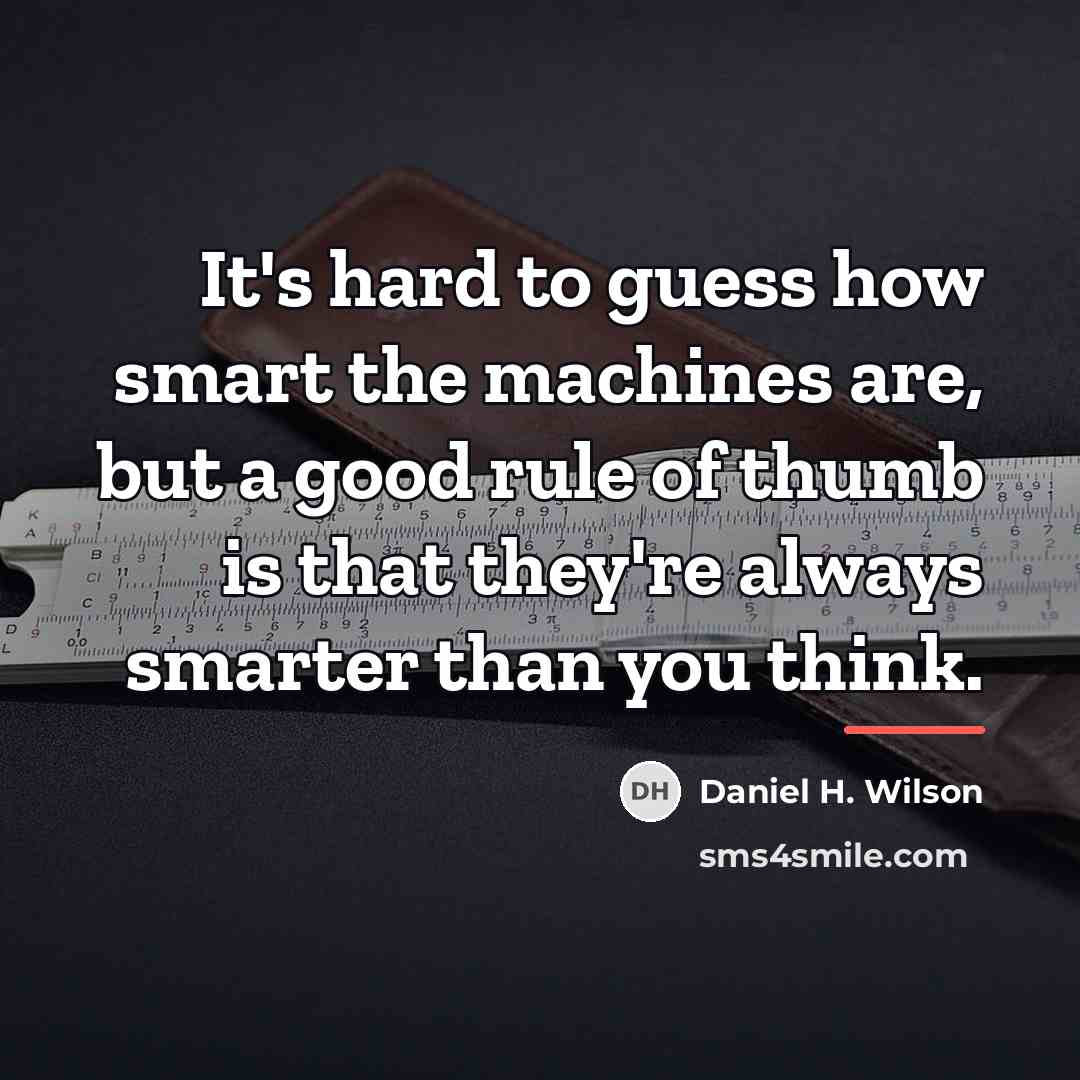 “It's hard to guess how smart the machines are, but…” quote by Daniel H. Wilson