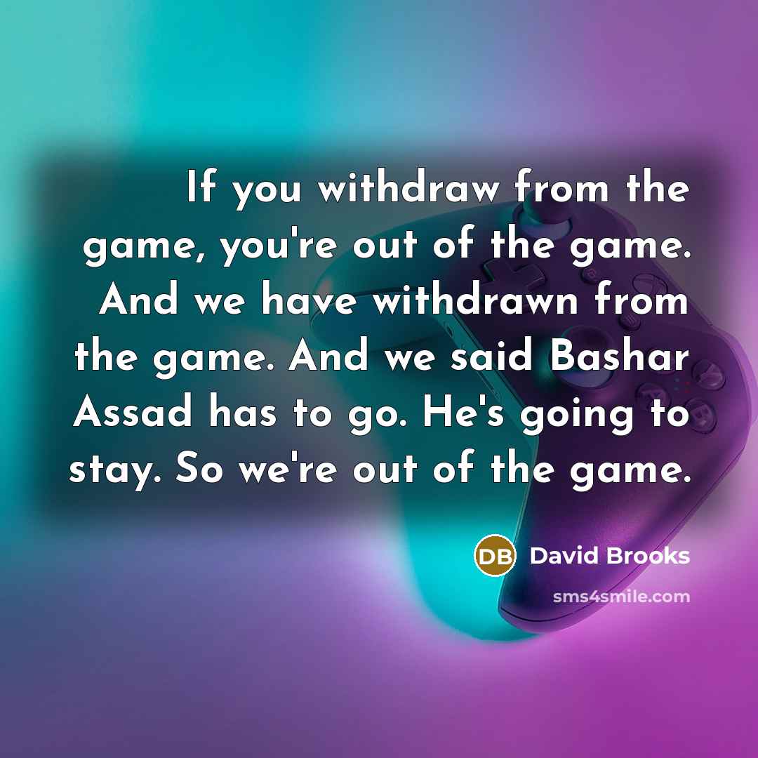 “If you withdraw from the game, you're out of the…” quote by David Brooks