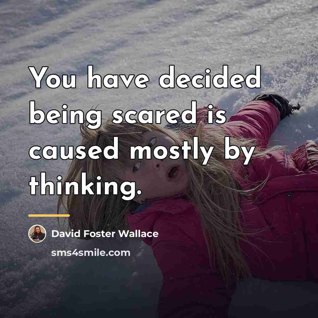“You have decided being scared is caused mostly by thinking.…” quote by David Foster Wallace