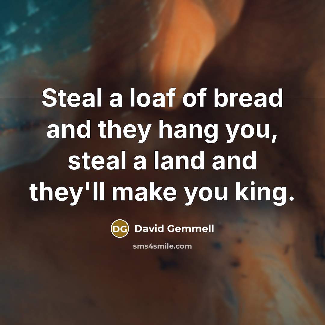 “Steal a loaf of bread and they hang you, steal…” quote by David Gemmell