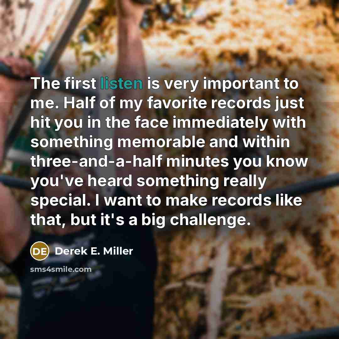 “The first listen is very important to me. Half of…” quote by Derek E. Miller
