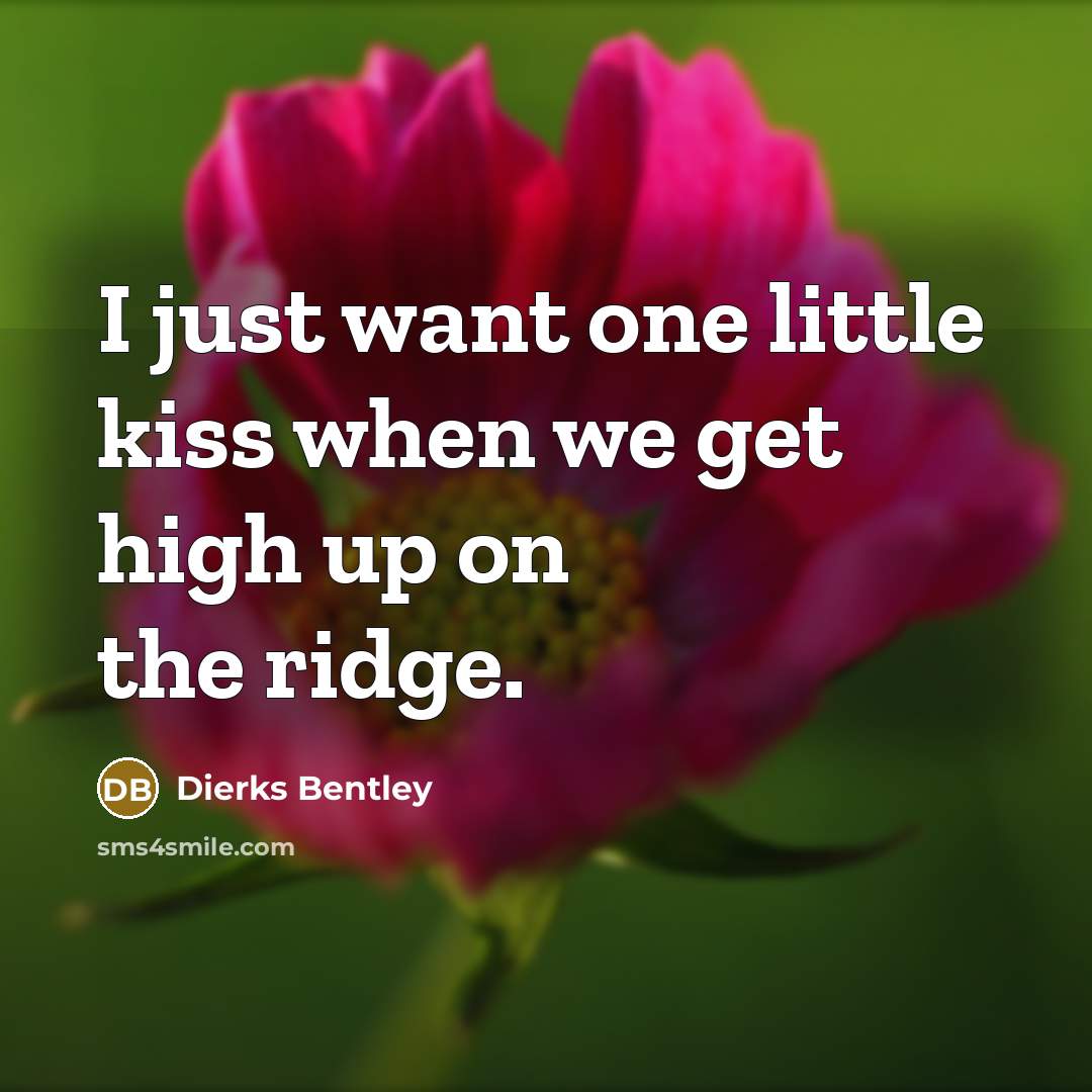 “I just want one little kiss when we get high up on the ridge.” quote by Dierks Bentley