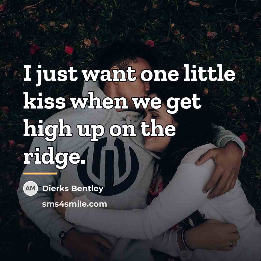 “I just want one little kiss when we get high…” quote by Dierks Bentley