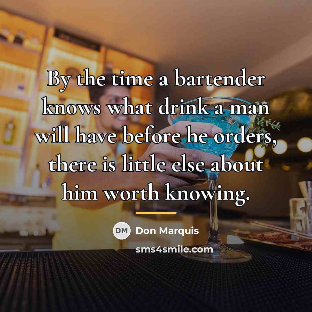 “By the time a bartender knows what drink a man…” quote by Don Marquis
