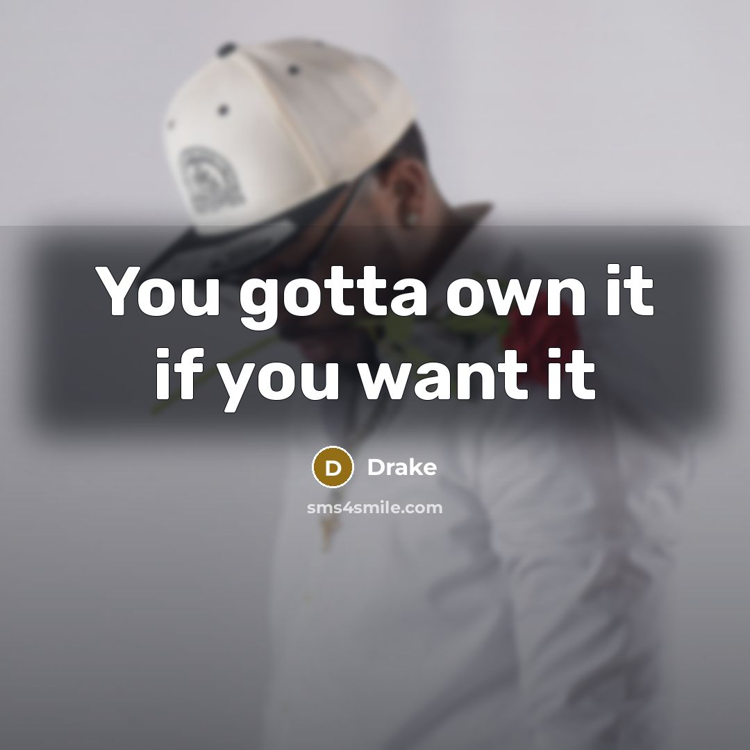 “You gotta own it if you want it…” quote by Drake