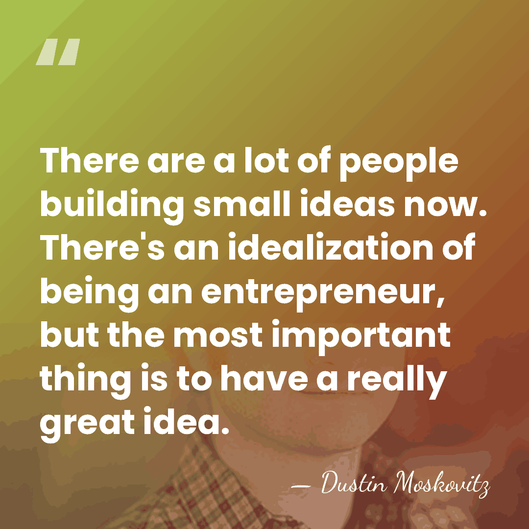 There are a lot of people building small ideas now. There's an&hellip; - Dustin Moskovitz