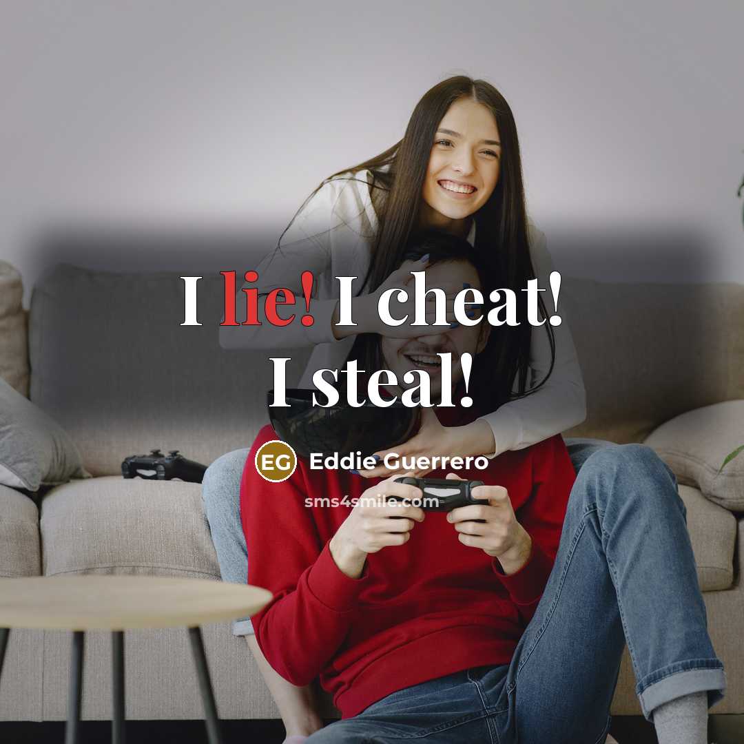 “I lie! I cheat! I steal!…” quote by Eddie Guerrero