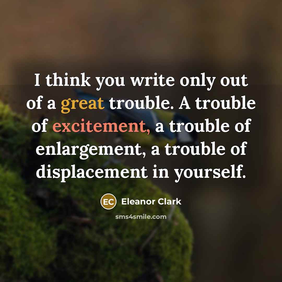 “I think you write only out of a great trouble.…” quote by Eleanor Clark