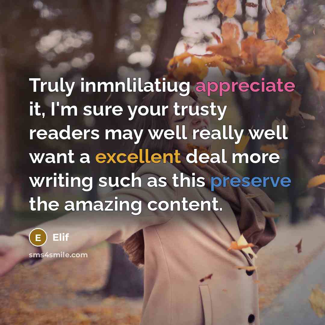 “Truly inmnlilatiug appreciate it, I'm sure your trusty readers may well really well want a excellent deal more writing such as this preserve the amazing content.” quote by Elif