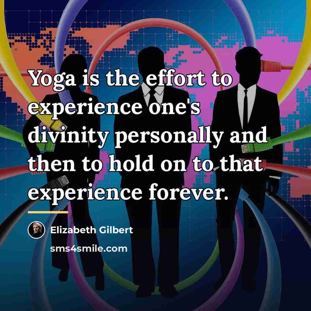 “Yoga is the effort to experience one's divinity personally and…” quote by Elizabeth Gilbert