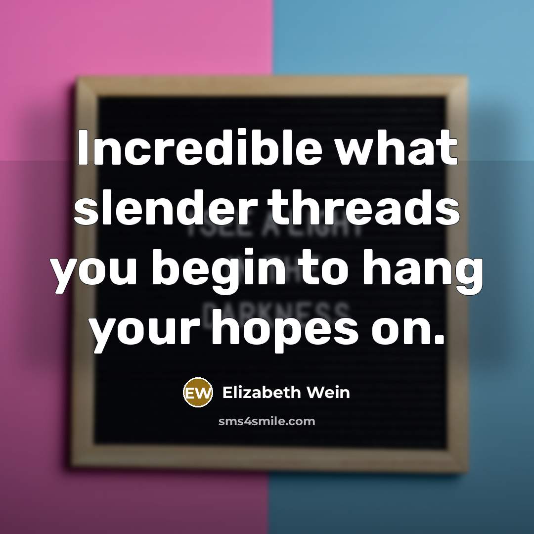 “Incredible what slender threads you begin to hang your hopes…” quote by Elizabeth Wein