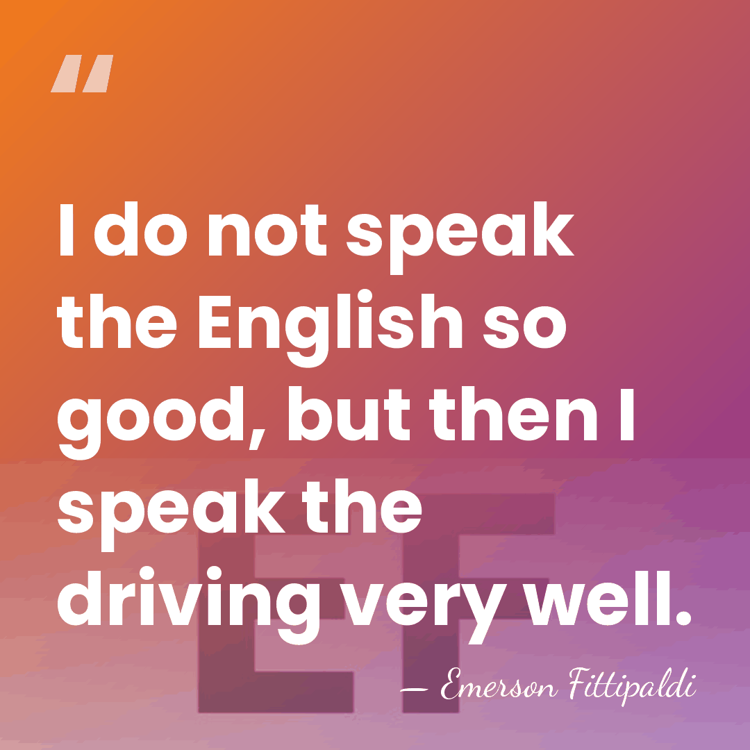I do not speak the English so good, but then I speak&hellip; - Emerson Fittipaldi