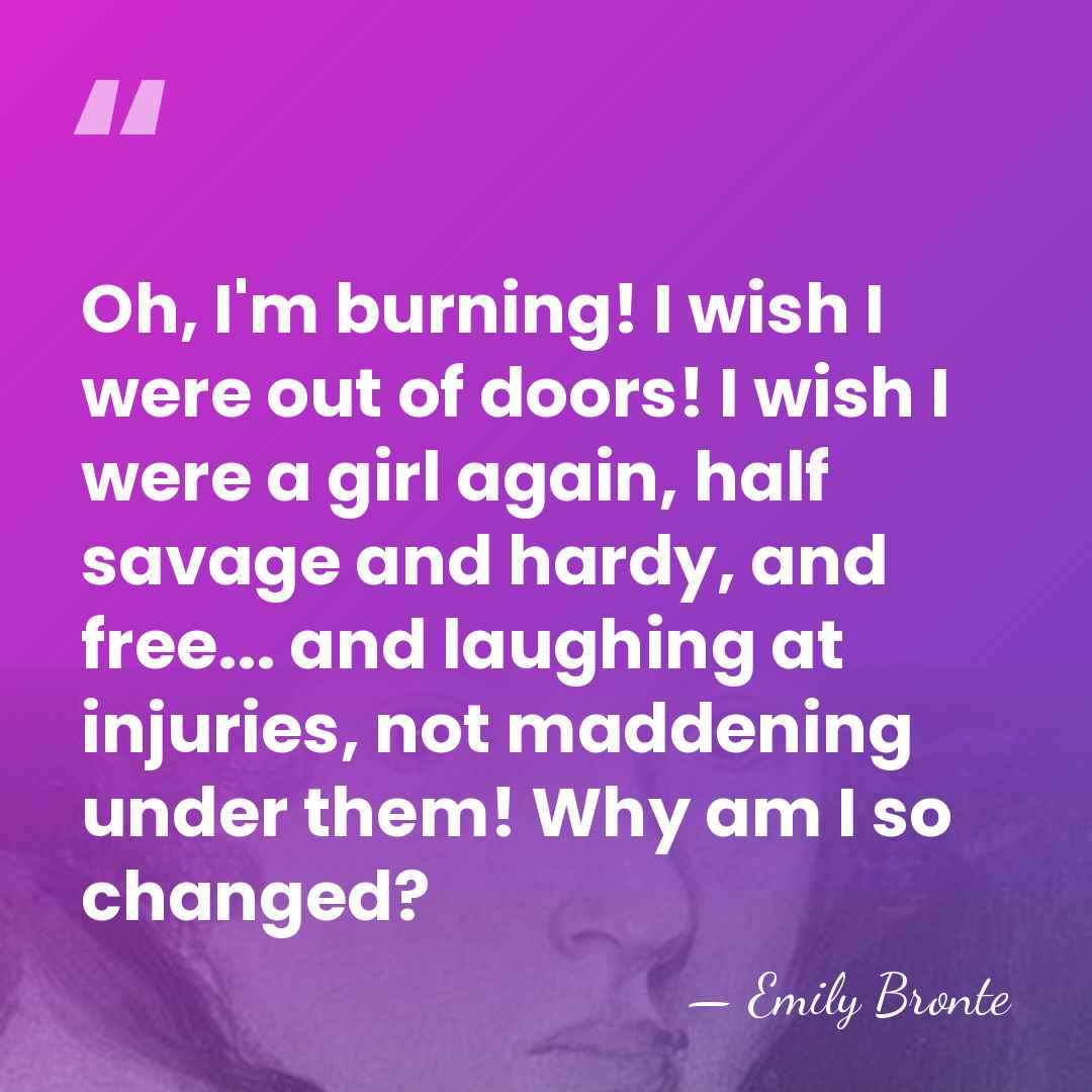 Oh, I'm burning! I wish I were out of doors! I wish&hellip; - Emily Bronte