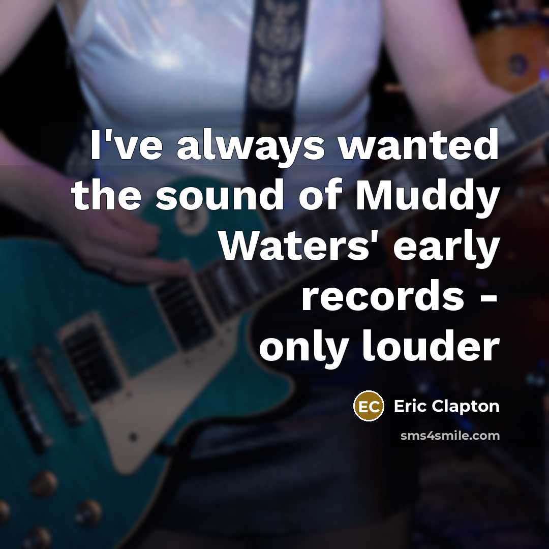 “I've always wanted the sound of Muddy Waters' early records…” quote by Eric Clapton