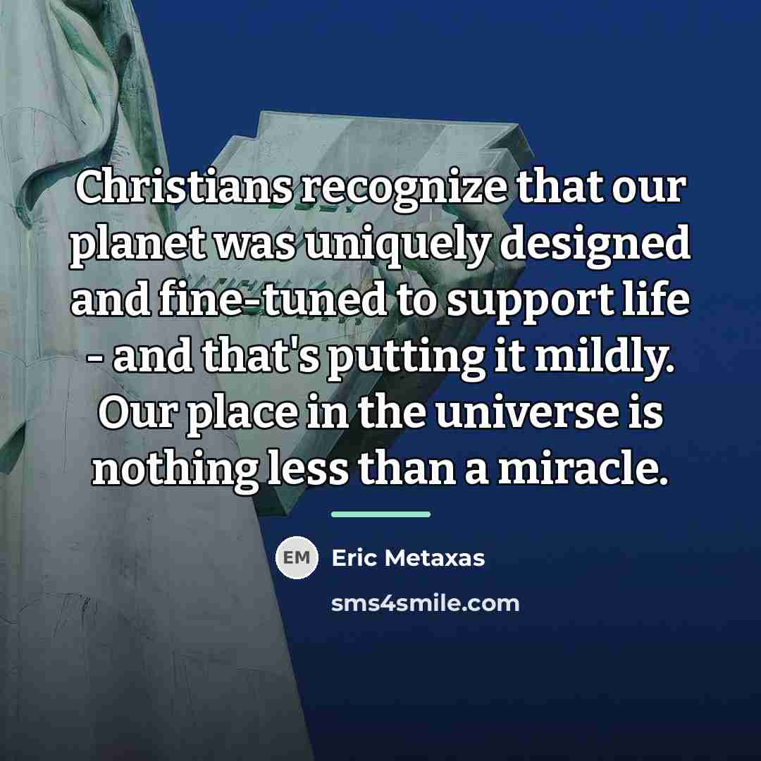 “Christians recognize that our planet was uniquely designed and fine-tuned…” quote by Eric Metaxas