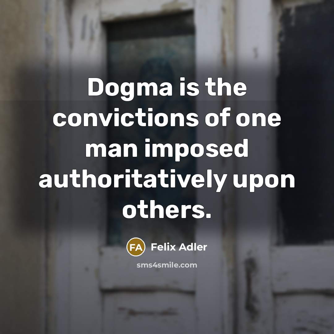 “Dogma is the convictions of one man imposed authoritatively upon…” quote by Felix Adler